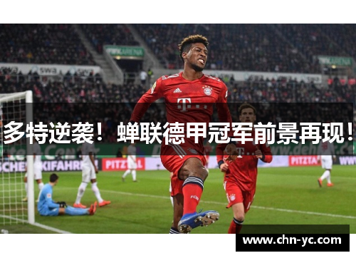 多特逆袭！蝉联德甲冠军前景再现！