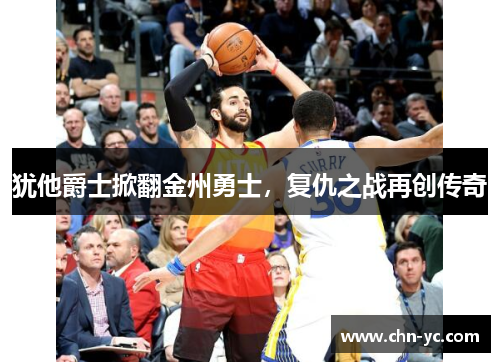 犹他爵士掀翻金州勇士，复仇之战再创传奇