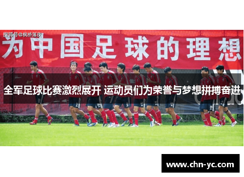 全军足球比赛激烈展开 运动员们为荣誉与梦想拼搏奋进
