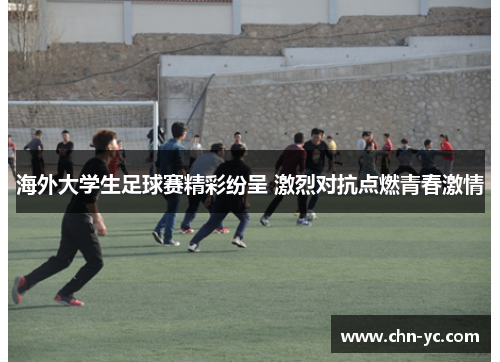 海外大学生足球赛精彩纷呈 激烈对抗点燃青春激情