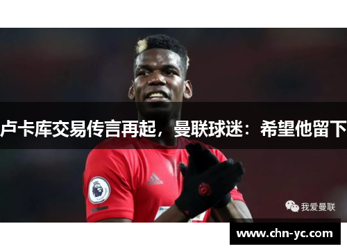 卢卡库交易传言再起，曼联球迷：希望他留下