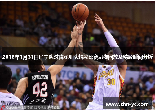 2016年1月31日辽宁队对阵深圳队精彩比赛录像回放及精彩瞬间分析