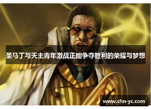 圣马丁与天主青年激战正酣争夺胜利的荣耀与梦想