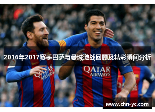 2016年2017赛季巴萨与曼城激战回顾及精彩瞬间分析