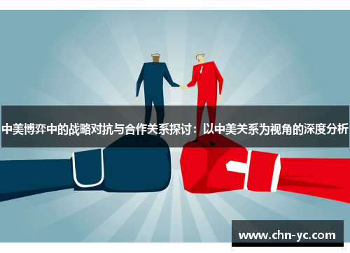 中美博弈中的战略对抗与合作关系探讨：以中美关系为视角的深度分析