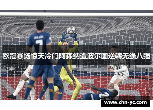 欧冠赛场惊天冷门阿森纳遭波尔图逆转无缘八强