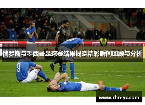 俄罗斯与墨西哥足球赛结果揭晓精彩瞬间回顾与分析