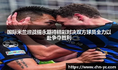 333体育国际米兰迎战锡永期待精彩对决双方球员全力以赴争夺胜利