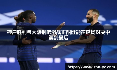 333体育神户胜利与大阪钢吧激战正酣谁能在这场对决中笑到最后